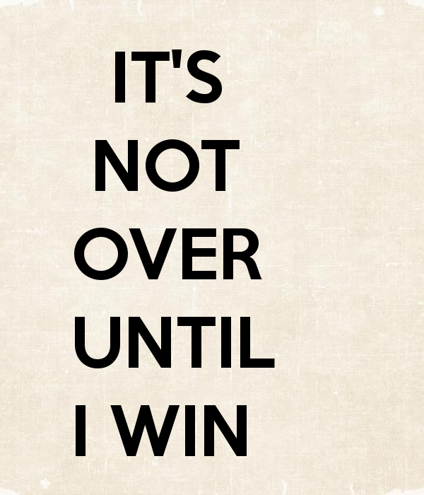 I am done. Its not over until i win. It's not over. Until i win. The game is not over until i win.